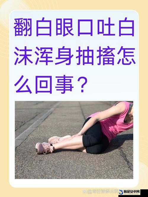 翻白眼口吐白沫浑身抽搐怎么回事：探寻背后的健康隐忧