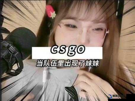 暴躁妹妹 CSGO 直播-带你领略不一样的游戏激情之旅