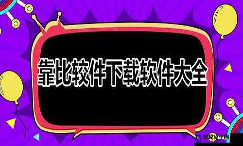 靠比较件免费下载软件大全：轻松获取各类软件的最佳选择