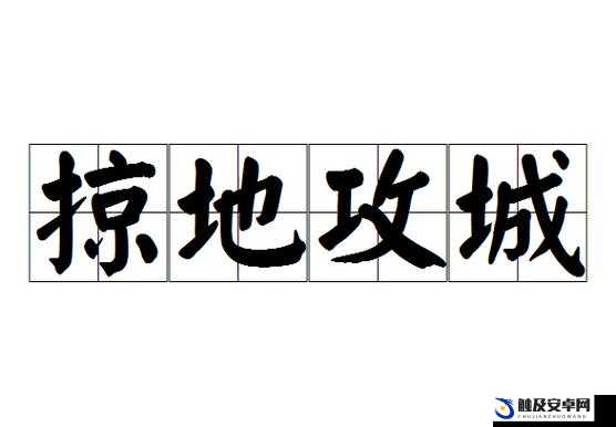 探究攻城掠地成语的深厚历史渊源及其在古代战争与现代竞争中的丰富文化内涵